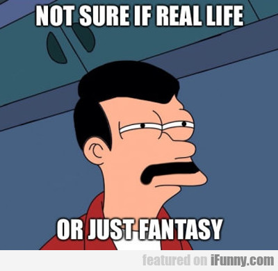 15111945885408 Not Sure If Real Life, Or Just Fantasy...
