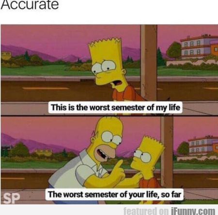 15220808747941 96kcxjywx4 Accurate - This Is The Worst Semester Of My Life..