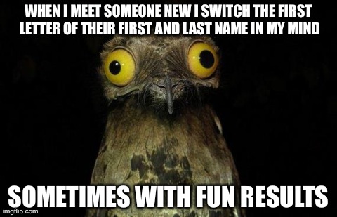 Sometimes I do it with famous names too....